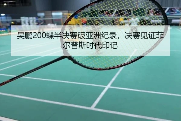 吴鹏200蝶半决赛破亚洲纪录，决赛见证菲尔普斯时代印记
